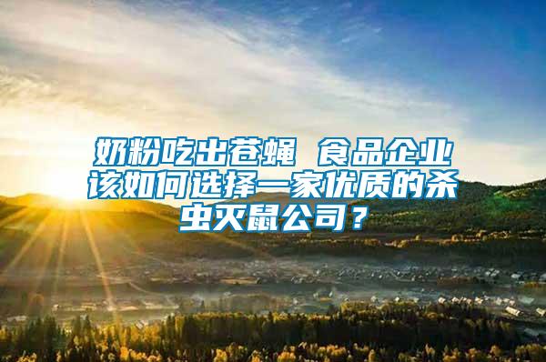 奶粉吃出蒼蠅 食品企業(yè)該如何選擇一家優(yōu)質(zhì)的殺蟲(chóng)滅鼠公司？
