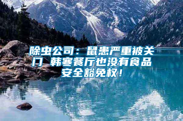 除蟲公司：鼠患嚴(yán)重被關(guān)門 韓寒餐廳也沒有食品安全豁免權(quán)！