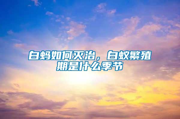 白螞如何滅治，白蟻繁殖期是什么季節(jié)