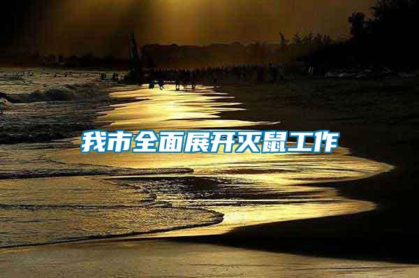 我市全面展開(kāi)滅鼠工作
