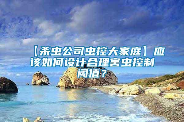 【殺蟲公司蟲控大家庭】應(yīng)該如何設(shè)計(jì)合理害蟲控制閾值？