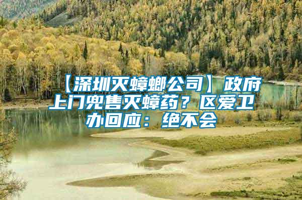 【深圳滅蟑螂公司】政府上門兜售滅蟑藥？區(qū)愛衛(wèi)辦回應(yīng)：絕不會