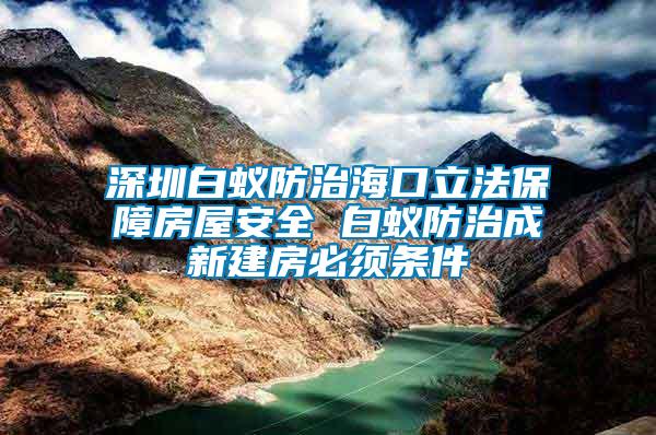 深圳白蟻防治?？诹⒎ūＵ戏课莅踩?白蟻防治成新建房必須條件