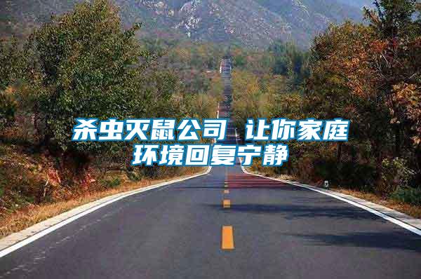 殺蟲(chóng)滅鼠公司 讓你家庭環(huán)境回復(fù)寧?kù)o