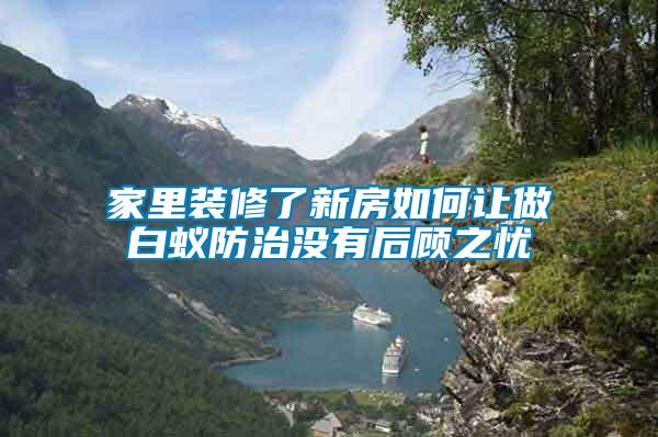 家里裝修了新房如何讓做白蟻防治沒(méi)有后顧之憂