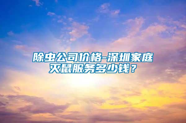 除蟲公司價(jià)格-深圳家庭滅鼠服務(wù)多少錢？