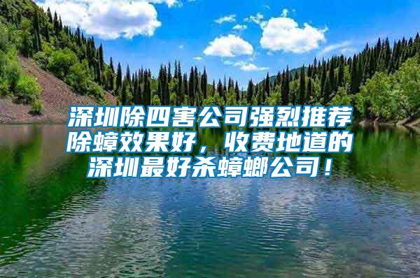 深圳除四害公司強(qiáng)烈推薦除蟑效果好，收費地道的深圳最好殺蟑螂公司！