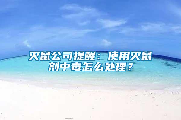 滅鼠公司提醒：使用滅鼠劑中毒怎么處理？