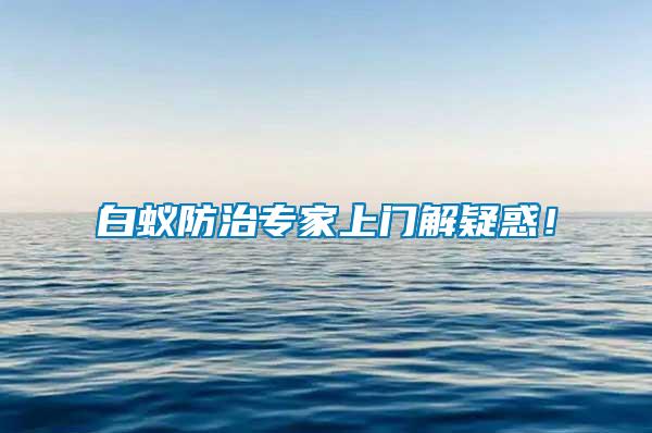 白蟻防治專(zhuān)家上門(mén)解疑惑！