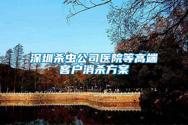 深圳殺蟲(chóng)公司醫(yī)院等高端客戶消殺方案