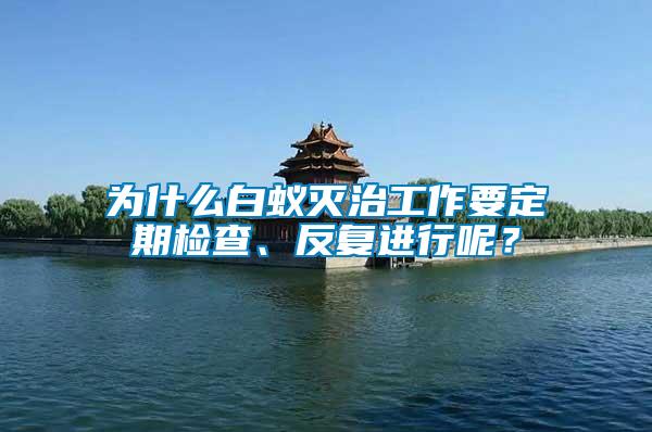 為什么白蟻滅治工作要定期檢查、反復(fù)進(jìn)行呢？