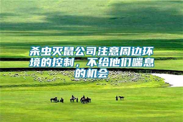 殺蟲滅鼠公司注意周邊環(huán)境的控制，不給他們喘息的機(jī)會(huì)