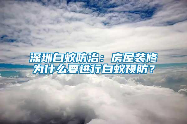 深圳白蟻防治：房屋裝修為什么要進(jìn)行白蟻預(yù)防？