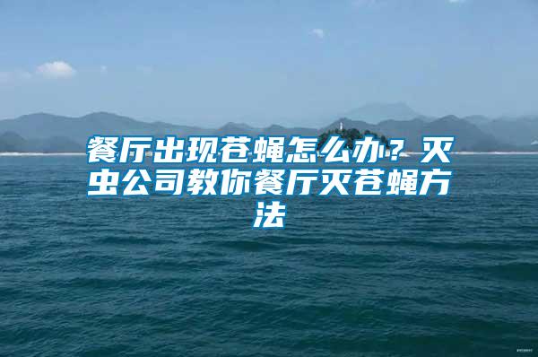 餐廳出現(xiàn)蒼蠅怎么辦？滅蟲公司教你餐廳滅蒼蠅方法