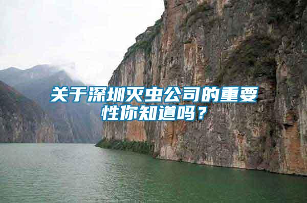 關(guān)于深圳滅蟲公司的重要性你知道嗎？