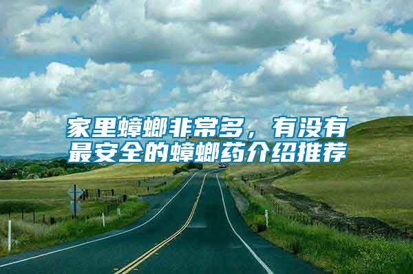 家里蟑螂非常多，有沒有最安全的蟑螂藥介紹推薦