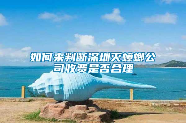 如何來判斷深圳滅蟑螂公司收費(fèi)是否合理