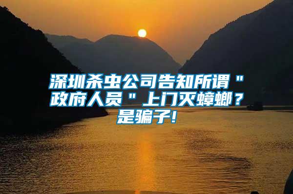 深圳殺蟲公司告知所謂＂政府人員＂上門滅蟑螂？是騙子!