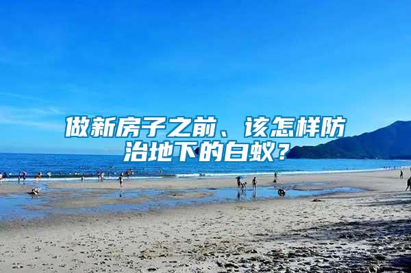 做新房子之前、該怎樣防治地下的白蟻？