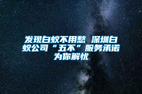 發(fā)現(xiàn)白蟻不用愁 深圳白蟻公司“五不”服務(wù)承諾為你解憂
