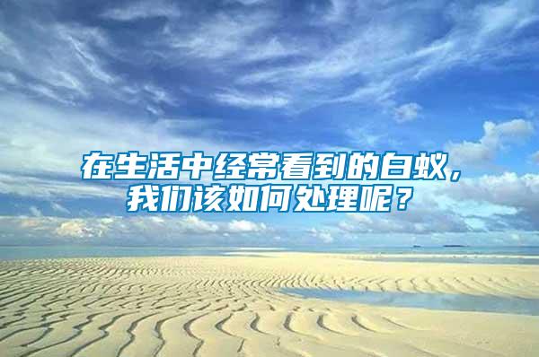 在生活中經(jīng)?？吹降陌紫仯覀?cè)撊绾翁幚砟兀?/></p>
             <p style=