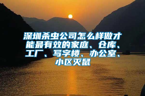 深圳殺蟲公司怎么樣做才能最有效的家庭、倉庫、工廠、寫字樓、辦公室、小區(qū)滅鼠