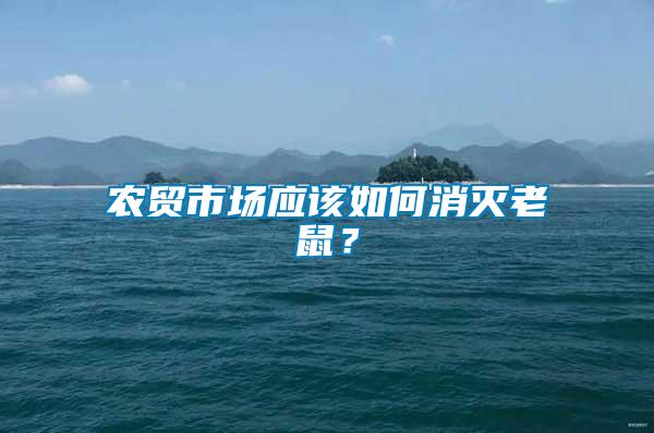農(nóng)貿(mào)市場應該如何消滅老鼠？