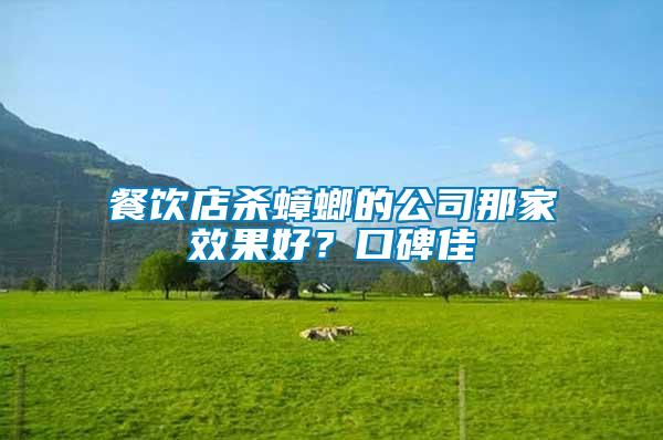 餐飲店殺蟑螂的公司那家效果好？口碑佳
