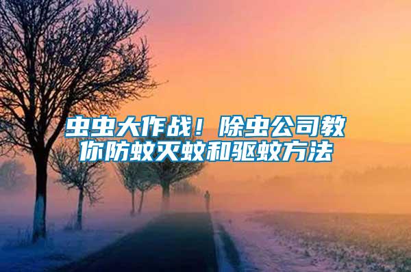蟲蟲大作戰(zhàn)！除蟲公司教你防蚊滅蚊和驅(qū)蚊方法