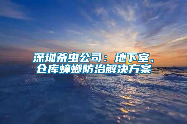 深圳殺蟲公司：地下室、倉(cāng)庫(kù)蟑螂防治解決方案