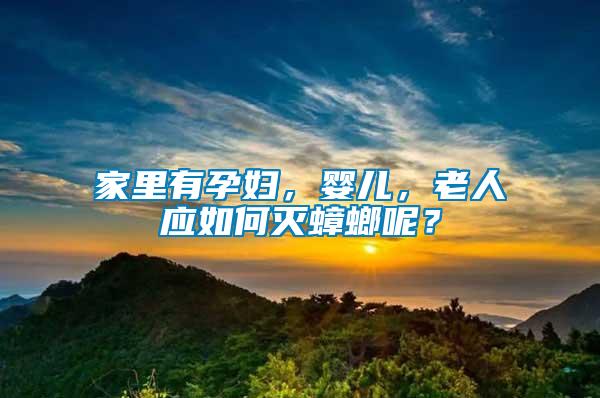 家里有孕婦，嬰兒，老人應(yīng)如何滅蟑螂呢？