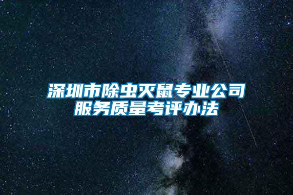 深圳市除蟲滅鼠專業(yè)公司服務質量考評辦法