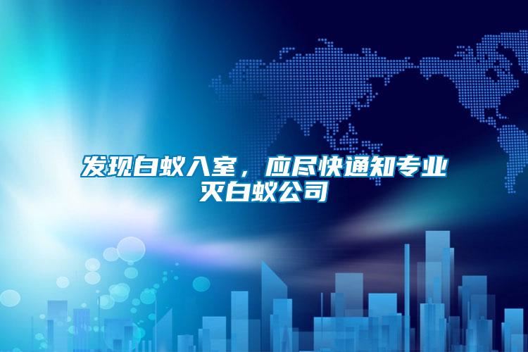 發(fā)現(xiàn)白蟻入室，應盡快通知專業(yè)滅白蟻公司