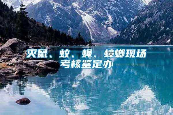滅鼠、蚊、蠅、蟑螂現(xiàn)場(chǎng)考核鑒定辦
