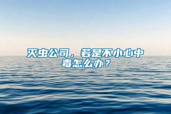 滅蟲(chóng)公司，若是不小心中毒怎么辦？