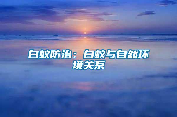 白蟻防治：白蟻與自然環(huán)境關(guān)系