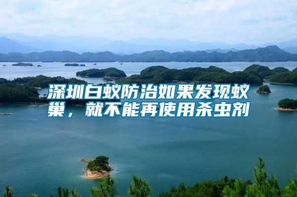 深圳白蟻防治如果發(fā)現蟻巢，就不能再使用殺蟲劑