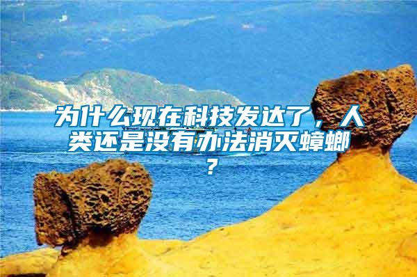 為什么現(xiàn)在科技發(fā)達(dá)了，人類還是沒有辦法消滅蟑螂？