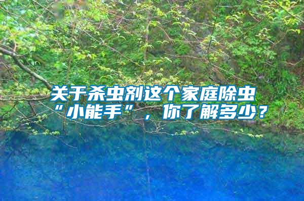 關(guān)于殺蟲劑這個(gè)家庭除蟲“小能手”，你了解多少？