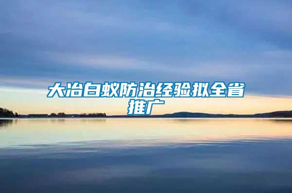 大冶白蟻防治經(jīng)驗擬全省推廣