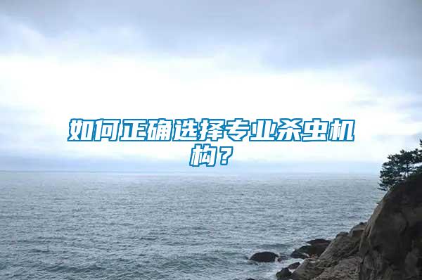 如何正確選擇專業(yè)殺蟲機(jī)構(gòu)？