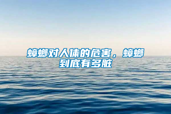 蟑螂對(duì)人體的危害，蟑螂到底有多臟