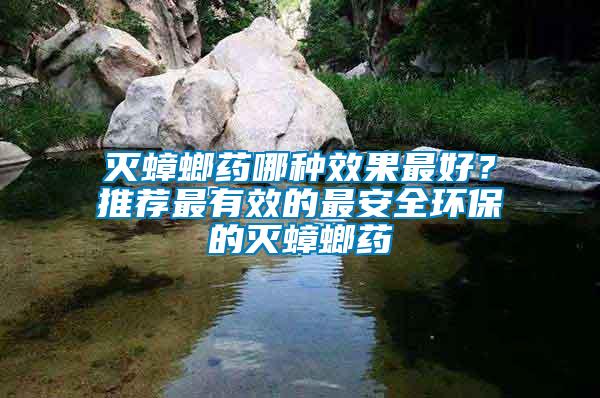 滅蟑螂藥哪種效果最好？推薦最有效的最安全環(huán)保的滅蟑螂藥