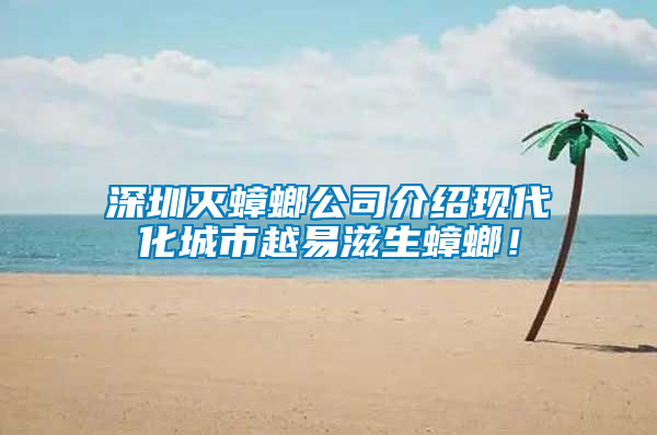 深圳滅蟑螂公司介紹現(xiàn)代化城市越易滋生蟑螂！