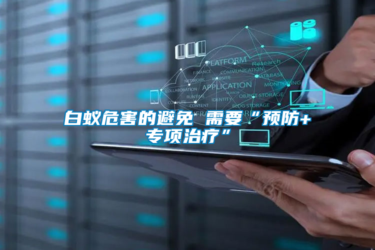 白蟻危害的避免 需要“預(yù)防+專項(xiàng)治療”