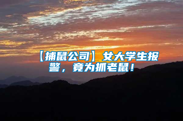 【捕鼠公司】女大學(xué)生報(bào)警，竟為抓老鼠！