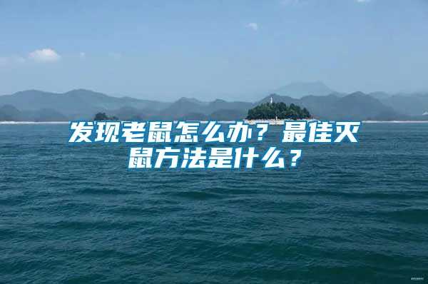 發(fā)現(xiàn)老鼠怎么辦？最佳滅鼠方法是什么？