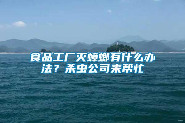 食品工廠滅蟑螂有什么辦法？殺蟲(chóng)公司來(lái)幫忙