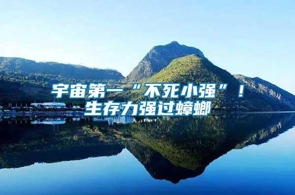 宇宙第一“不死小強(qiáng)”！生存力強(qiáng)過(guò)蟑螂