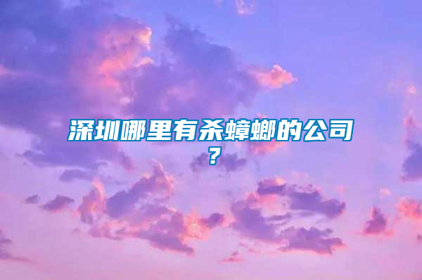 深圳哪里有殺蟑螂的公司？